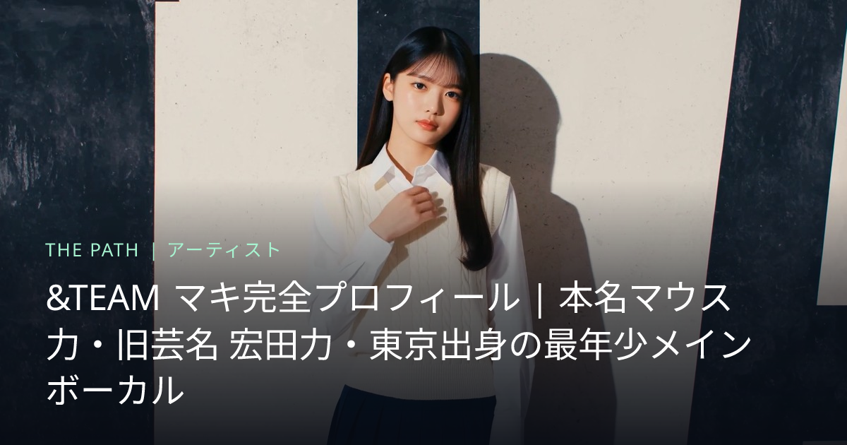 &TEAM マキ（宏田力）完全プロフィール｜東京出身・最年少メインボーカル | THE PATH