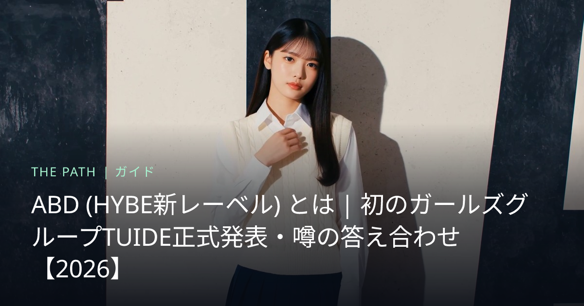 ABD (HYBE新レーベル) とは｜初のガールズグループTUIDE正式発表・噂の答え合わせ【2026】 | THE PATH